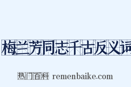 梅兰芳同志千古反义词是什么意思的图片